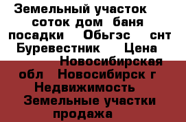 Земельный участок 6,3 соток,дом, баня, посадки. . Обьгэс , .снт “ Буревестник , › Цена ­ 400 000 - Новосибирская обл., Новосибирск г. Недвижимость » Земельные участки продажа   
